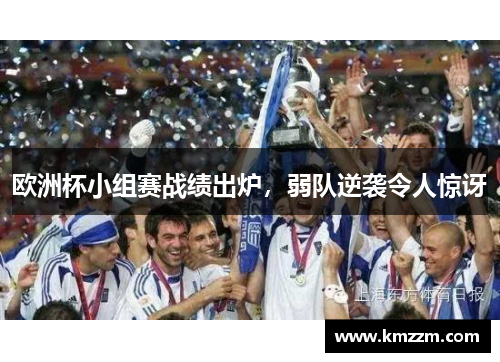 欧洲杯小组赛战绩出炉，弱队逆袭令人惊讶
