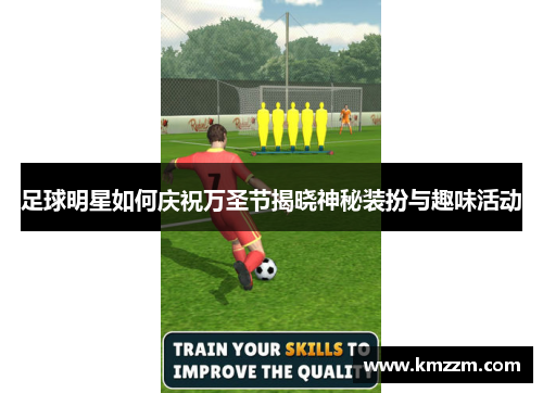 足球明星如何庆祝万圣节揭晓神秘装扮与趣味活动