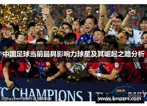 中国足球当前最具影响力球星及其崛起之路分析