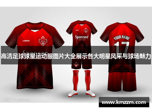 高清足球球星运动服图片大全展示各大明星风采与球场魅力