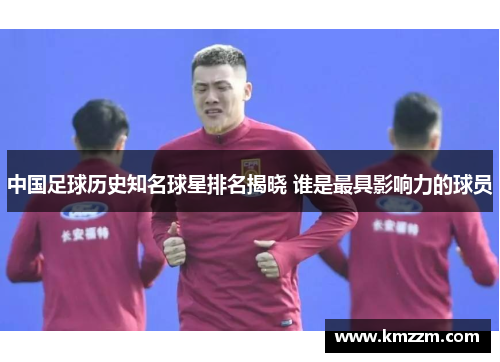 中国足球历史知名球星排名揭晓 谁是最具影响力的球员