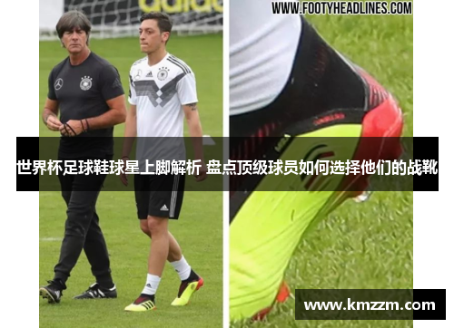 世界杯足球鞋球星上脚解析 盘点顶级球员如何选择他们的战靴