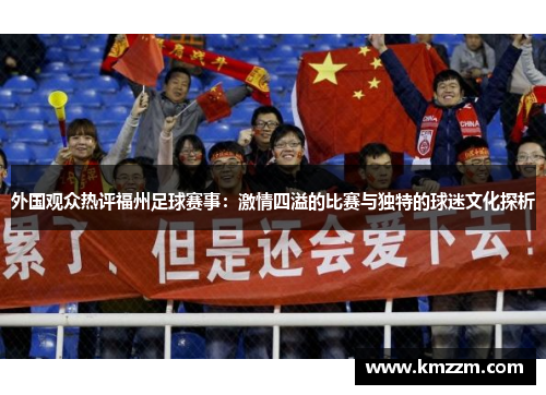 外国观众热评福州足球赛事：激情四溢的比赛与独特的球迷文化探析