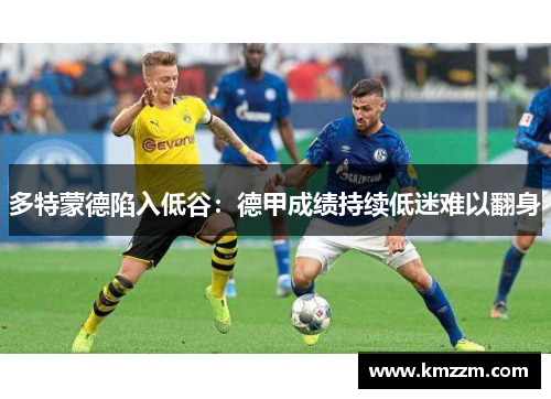 多特蒙德陷入低谷：德甲成绩持续低迷难以翻身