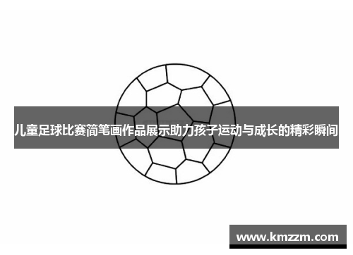 儿童足球比赛简笔画作品展示助力孩子运动与成长的精彩瞬间