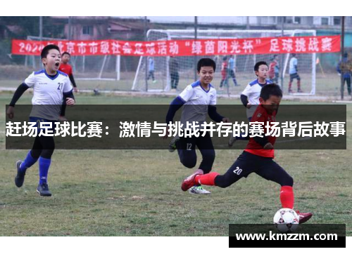 赶场足球比赛：激情与挑战并存的赛场背后故事